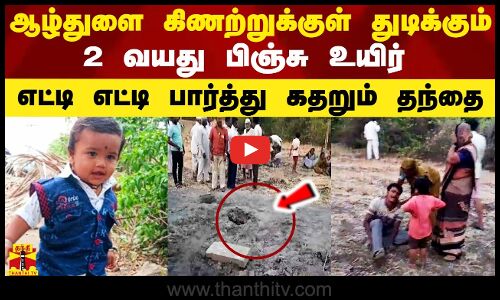 ஆழ்துளை கிணற்றுக்குள் துடிக்கும் 2 வயது பிஞ்சு உயிர்.. பார்த்து பார்த்து கதறும் தந்தை