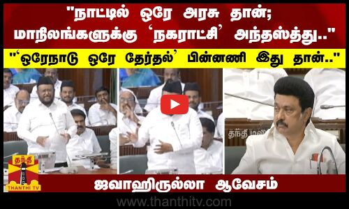 நாட்டில் ஒரே அரசு தான் ; மாநிலங்களுக்கு `நகராட்சி அந்தஸ்த்து.. ஜவாஹிருல்லா ஆவேசம்