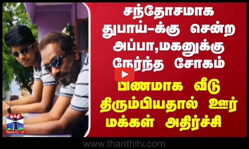 சந்தோசமாக துபாய்-க்கு சென்ற அப்பா,மகனுக்கு நேர்ந்த சோகம் பிணமாக வீடு திரும்பியதால் மக்கள் அதிர்ச்சி