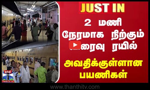 JUSTIN | 2 மணி நேரமாக நிற்கும் விரைவு ரயில் | அவதிக்குள்ளான பயணிகள்