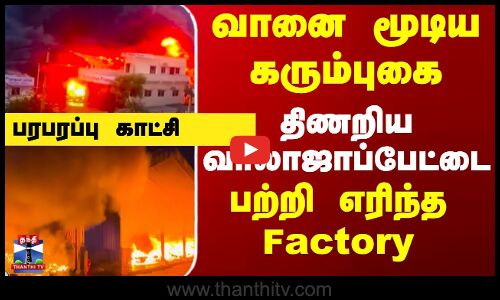 வானை மூடிய கரும்புகை... திணறிய வாலாஜாப்பேட்டை - பரபரப்பு காட்சி