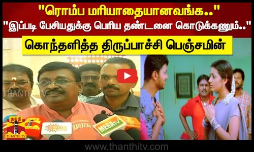 ரொம்ப மரியாதையானவங்க.. இப்படி பேசியதுக்கு பெரிய தண்டனை கொடுக்கணும்..  திருப்பாச்சி பெஞ்சமின்