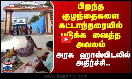 பிறந்த குழந்தைகளை கட்டாந்தரையில் படுக்க வைத்த அவலம் - அரசு ஹாஸ்பிடலில் அதிர்ச்சி