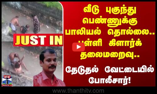 Justin | வீடு புகுந்து பெண்ணுக்கு பாலியல் தொல்லை.. பள்ளி கிளார்க் தலைமறைவு  - போலீசார் தேடுதல்