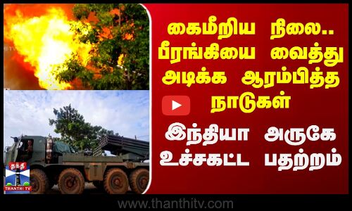 கைமீறிய நிலை.. பீரங்கியை வைத்து அடிக்க ஆரம்பித்த நாடுகள்