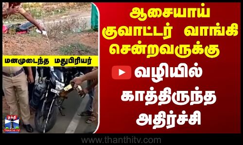 Cuddalore | ஆசையாய் குவாட்டர் வாங்கி சென்றவருக்கு  வழியில் காத்திருந்த அதிர்ச்சி