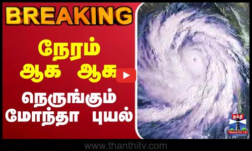 Breaking || நேரம் ஆக ஆக நெருங்கும் மோந்தா புயல்