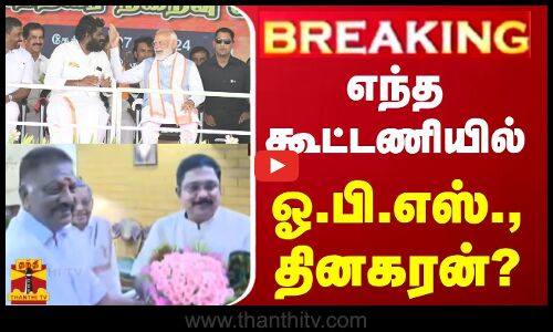 🔴LIVE : எந்த கூட்டணியில் ஓ.பி.எஸ்., தினகரன்?