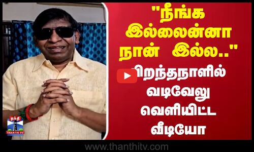 Vadivelu Birthday Video | நீங்க இல்லைன்னா நான்  இல்ல.. பிறந்தநாளில் வடிவேலு வெளியிட்ட வீடியோ