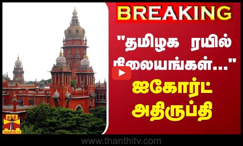 BREAKING || தமிழக ரயில் நிலையங்கள்...“ - ஐகோர்ட் அதிருப்தி
