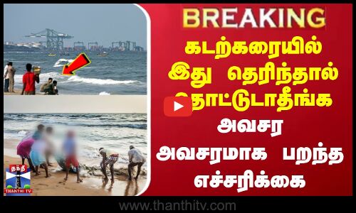 #BREAKING || கடற்கரையில் இது தெரிந்தால் தொட்டுடாதீங்க - அவசர அவசரமாக பறந்த எச்சரிக்கை
