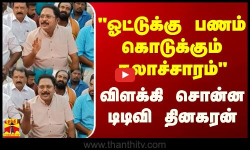 ஓட்டுக்கு பணம் கொடுக்கும் கலாச்சாரம் - விளக்கி சொன்ன டிடிவி தினகரன்