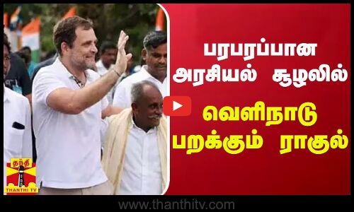 பரபரப்பான அரசியல் சூழலில் வெளிநாடு பறக்கும் ராகுல்