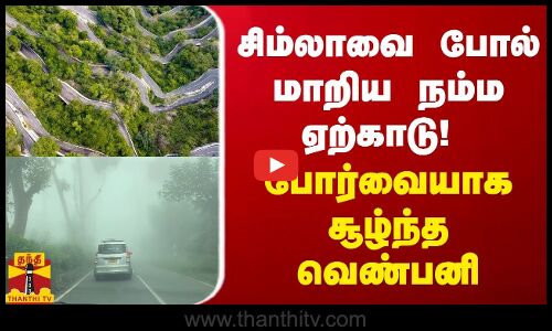 சிம்லாவை போல் மாறிய நம்ம ஏற்காடு! போர்வையாக சூழ்ந்த வெண்பனி