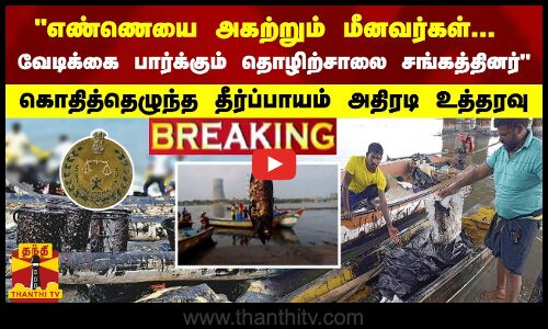 #Breaking : எண்ணெயை அகற்றும் மீனவர்கள்; வேடிக்கை பார்க்கும் தொழிற்சாலை சங்கம் பறந்த அதிரடி உத்தரவு