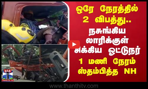 ஒரே நேரத்தில் 2 விபத்து.. நசுங்கிய லாரிக்குள் சிக்கிய ஓட்டுநர் - 1 மணி நேரம் ஸ்தம்பித்த சென்னை - திருச்சி NH