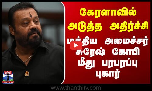 கேரளாவில் அடுத்த அதிர்ச்சி - மத்திய அமைச்சர் சுரேஷ் கோபி மீது பரபரப்பு புகார்