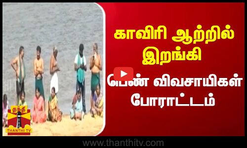 காவிரி ஆற்றில் இறங்கி பெண் விவசாயிகள் போராட்டம்