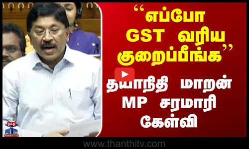 ``எப்போ GST வரிய குறைப்பீங்க’’ - தயாநிதி மாறன் MP சரமாரி கேள்வி