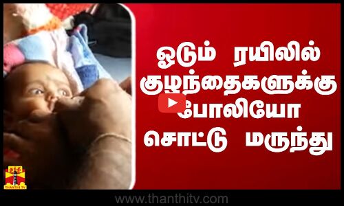 ஓடும் ரயிலில் குழந்தைகளுக்கு போலியோ சொட்டு மருந்து