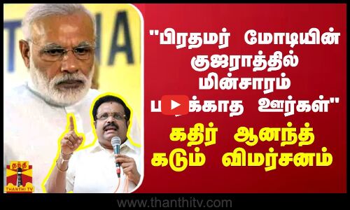 பிரதமர் மோடியின் குஜராத்தில் மின்சாரம் பார்க்காத ஊர்கள் - கதிர் ஆனந்த் கடும் விமர்சனம்