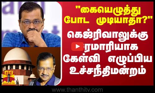 கையெழுத்து போட முடியாதா? - கெஜ்ரிவாலுக்கு சரமாரியாக கேள்வி எழுப்பிய உச்சநீதிமன்றம்