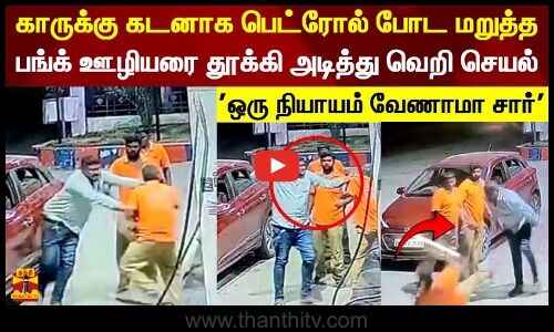 காருக்கு கடனாக பெட்ரோல் போட மறுத்தபங்க் ஊழியரை தூக்கி அடித்து வெறி செயல் ஒரு நியாயம் வேணாமா சார்