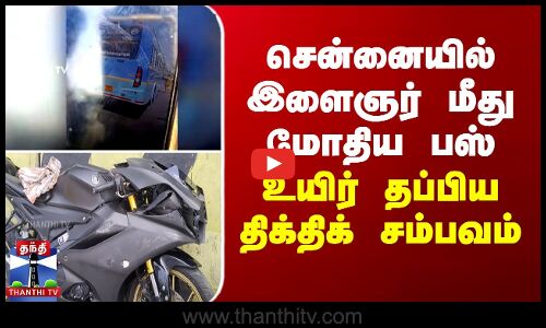 சென்னையில் இளைஞர் மீது மோதிய பஸ்... உயிர் தப்பிய திக்திக் சம்பவம்