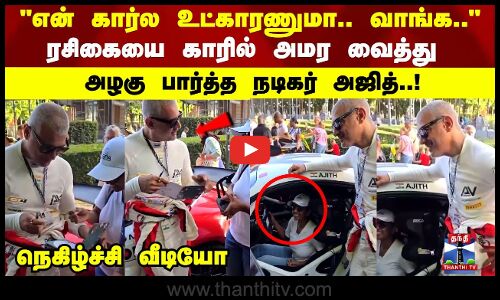 Ajith Car Racing | ரசிகையை காரில் அமர வைத்து அழகு பார்த்த நடிகர் அஜித்..! நெகிழ்ச்சி வீடியோ