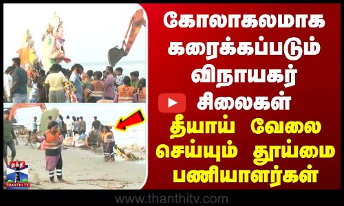 கோலாகலமாக கரைக்கப்படும் விநாயகர் | தீயாய் வேலை செய்யும் தூய்மை பணியாளர்கள்