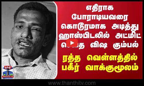 எதிராக போராடியவரை கொடூரமாக அடித்து ஹாஸ்பிடலில் அட்மிட் செய்த விஷ கும்பல்...பகீர் வாக்குமூலம்