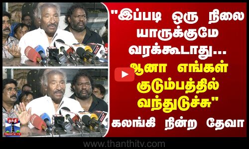 இப்படி ஒரு நிலை யாருக்குமே வரக்கூடாது... ஆனா எங்கள் குடும்பத்தில் வந்துடுச்சு - தேவா உருக்கம்
