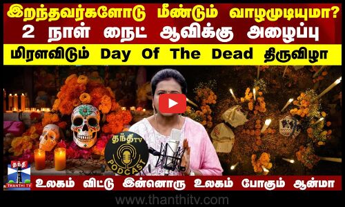 Podcast | இறந்தவர்களோடு மீண்டும் வாழமுடியுமா?  மிரளவிடும் Day of the Dead திருவிழா