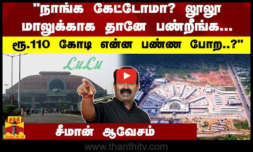 நாங்க கேட்டோமா? லூலூ மாலுக்காக தானே பண்றீங்க...  ரூ.110 கோடி என்ன பண்ண போற..? - சீமான் ஆவேசம்