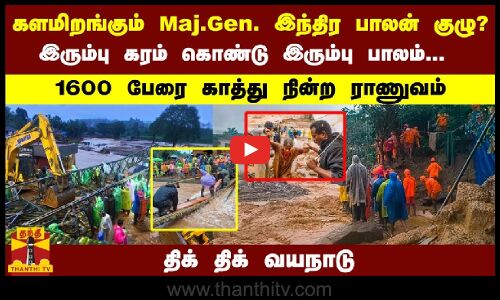 களமிறங்கும் Maj.Gen. இந்திர பாலன் குழு.. இரும்பு கரம் கொண்டு இரும்பு பாலம்...1600 பேரை காத்த ராணுவம்