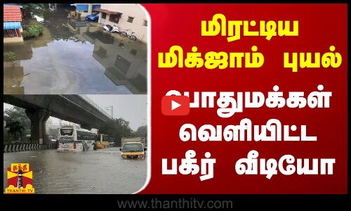 மிரட்டிய மிக்ஜாம் புயல்... பொதுமக்கள் வெளியிட்ட பகீர் வீடியோ