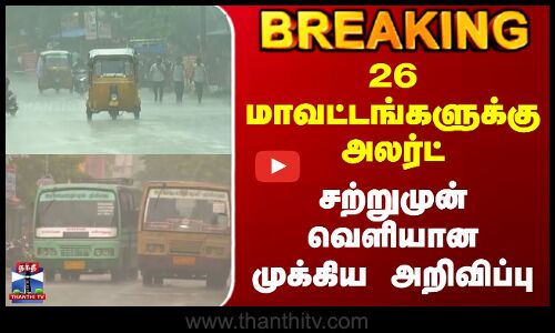 Breaking | TN Rains | Rain Alert | 26 மாவட்டங்களுக்கு அலர்ட் சற்றுமுன் வெளியான முக்கிய அறிவிப்பு