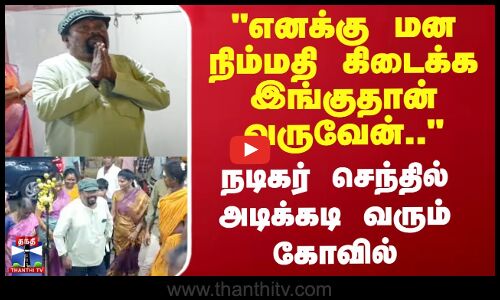 மன நிம்மதி கிடைக்க இங்கு வருவேன் நடிகர் செந்தில் அடிக்கடி வரும் கோவில்