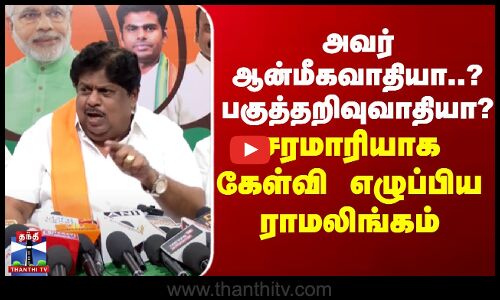 அவர் ஆன்மீகவாதியா..? பகுத்தறிவுவாதியா?-சரமாரியாக கேள்வி எழுப்பிய ராமலிங்கம்