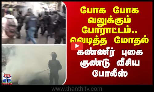 Protest | போக போக வலுக்கும் போராட்டம்.. வெடித்த மோதல் - கண்ணீர் புகை குண்டு வீசிய போலீஸ்
