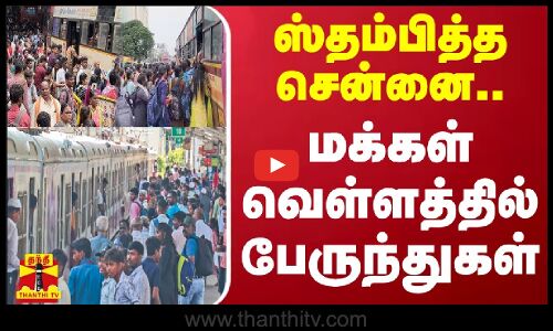 ஸ்தம்பித்த சென்னை.. மக்கள் வெள்ளத்தில் பேருந்துகள்