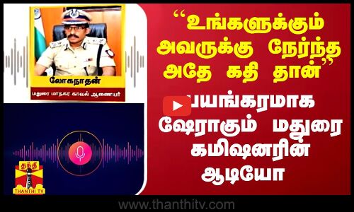 ``உங்களுக்கும் அவருக்கு நேர்ந்த கதி தான் - தீயாய் பரவும் மதுரை கமிஷனரின் ஆடியோ