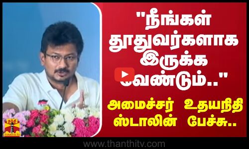 நீங்கள் தூதுவர்களாக இருக்க வேண்டும்.. - அமைச்சர் உதயநிதி ஸ்டாலின் பேச்சு..