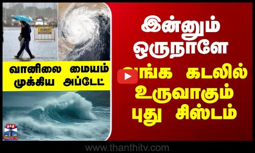 Weather Update | இன்னும் ஒருநாளே...வங்க கடலில் உருவாகும் புது சிஸ்டம் - வானிலை மையம் முக்கிய அப்டேட்