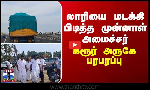 Karur | lorry | லாரியை மடக்கி பிடித்த முன்னாள் அமைச்சர்... கரூர் அருகே பரபரப்பு