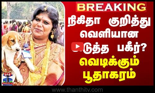 நிகிதா குறித்து வெளியான அடுத்த பகீர்? - வெடிக்கும் பூதாகரம்