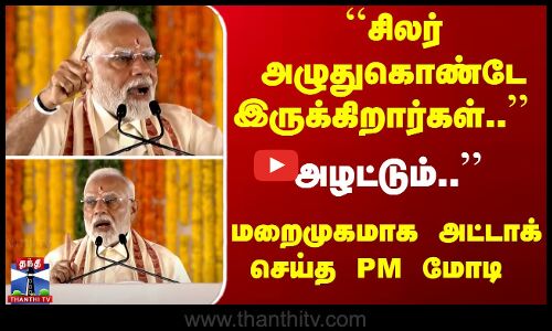 ``சிலர் அழுதுகொண்டே இருக்கிறார்கள்.. மறைமுகமாக அட்டாக் செய்த PM மோடி