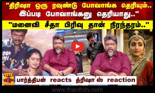 திரிஷா ஒரு ரவுண்டு போவாங்க தெரியும்.. இப்படி போவாங்கனு தெரியாது.. பார்த்திபன் reacts த்ரிஷாஸ் reaction.. மனைவி சீதா பிரிவு தான் நிரந்தரம்..