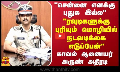 சென்னை எனக்கு புதுசு இல்ல.. ரவுடிகளுக்கு புரியும் மொழியில் நடவடிக்கை எடுப்பேன் காவல் ஆணையர் அருண்