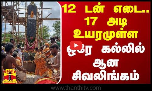 12 டன் எடை.. 17 அடி உயரமுள்ள ஒரே கல்லில் ஆன சிவலிங்கம்